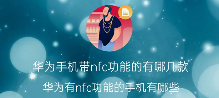 华为手机带nfc功能的有哪几款 华为有nfc功能的手机有哪些？